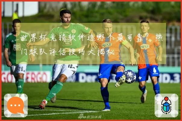 世界杯竞猜软件选哪个最可靠？热门球队评估技巧大揭秘