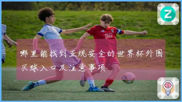 哪里能找到正规安全的世界杯外围买球入口及注意事项