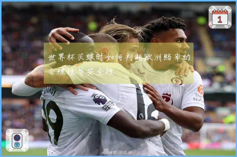 世界杯买球时如何判断欧洲赔率的合理性与安全性