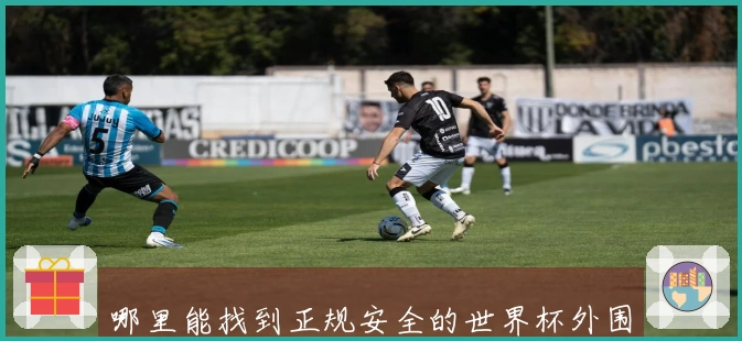 哪里能找到正规安全的世界杯外围买球入口及注意事项