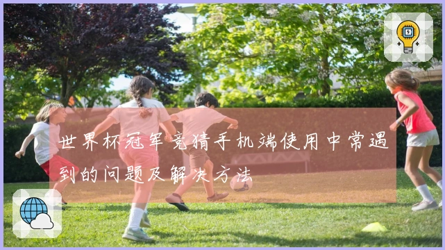 世界杯冠军竞猜手机端使用中常遇到的问题及解决方法