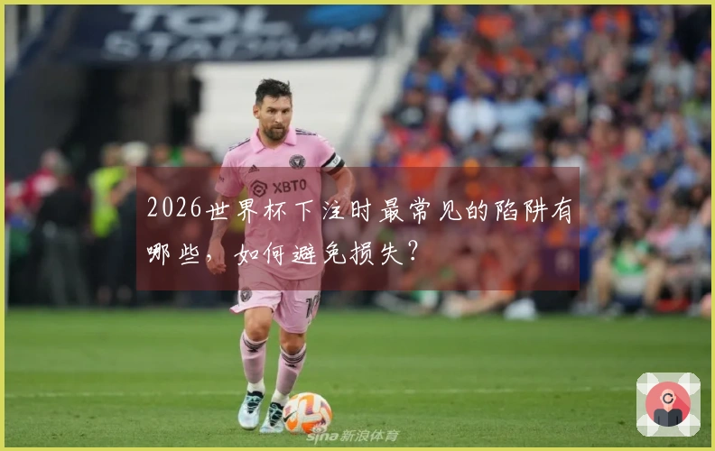 2026世界杯下注时最常见的陷阱有哪些，如何避免损失？